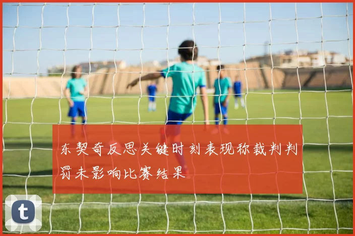 东契奇反思关键时刻表现称裁判判罚未影响比赛结果