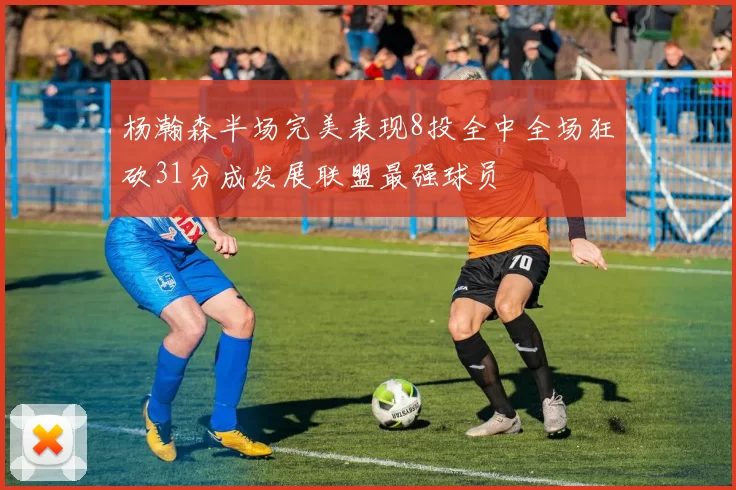 杨瀚森半场完美表现8投全中全场狂砍31分成发展联盟最强球员