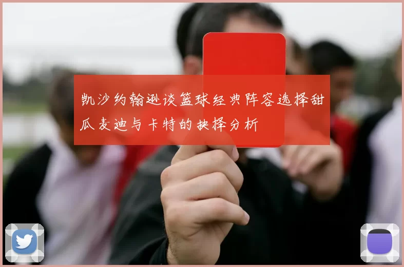 凯沙约翰逊谈篮球经典阵容选择甜瓜麦迪与卡特的抉择分析